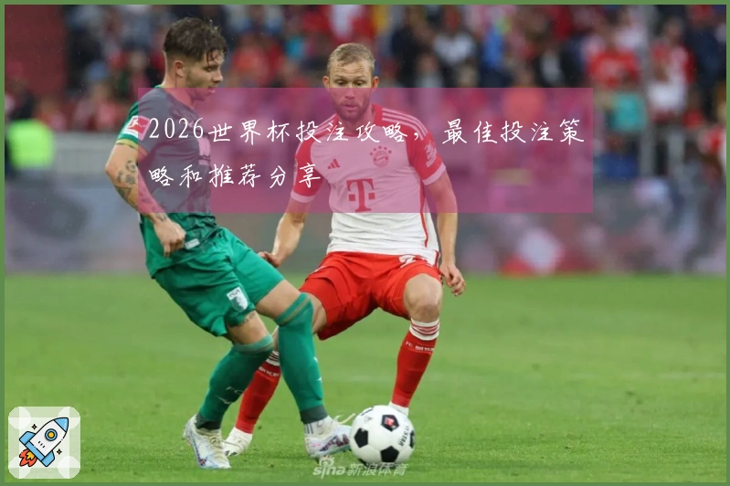 2026世界杯投注攻略，最佳投注策略和推荐分享