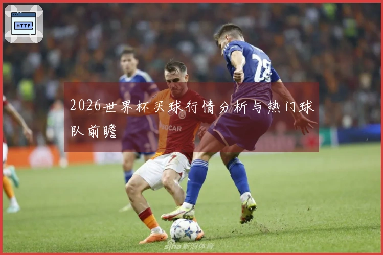 2026世界杯买球行情分析与热门球队前瞻