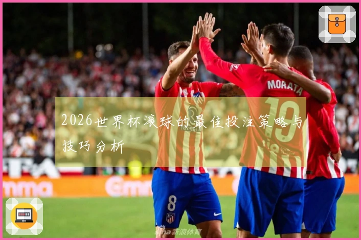 2026世界杯滚球的最佳投注策略与技巧分析