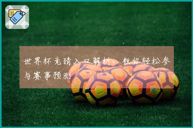 世界杯竞猜入口解析,教你轻松参与赛事预测