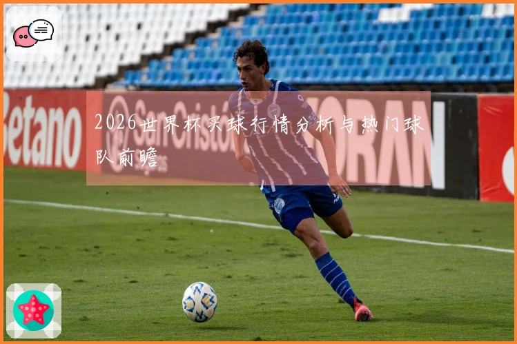 2026世界杯买球行情分析与热门球队前瞻