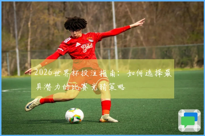 2026世界杯投注指南：如何选择最具潜力的比赛竞猜策略