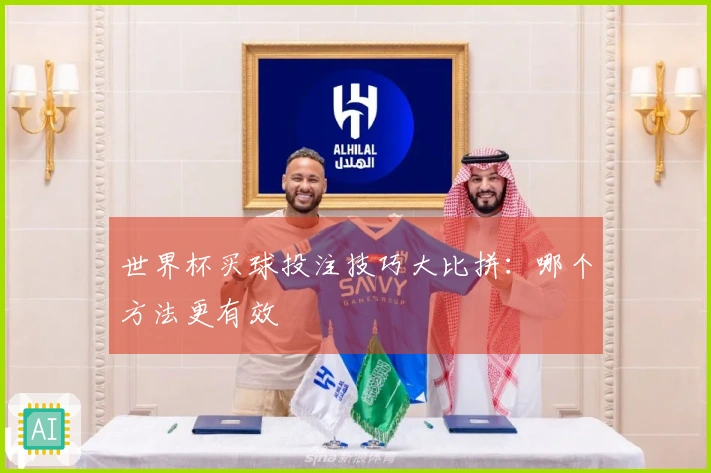 世界杯买球投注技巧大比拼：哪个方法更有效