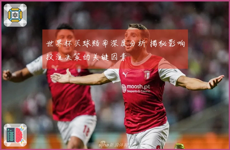世界杯买球赔率深度分析 揭秘影响投注决策的关键因素