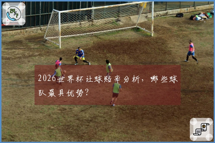 2026世界杯让球赔率分析，哪些球队最具优势？