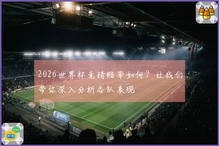 2026世界杯竞猜赔率如何？让我们带你深入分析各队表现