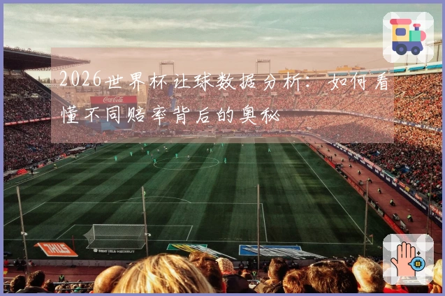 2026世界杯让球数据分析：如何看懂不同赔率背后的奥秘