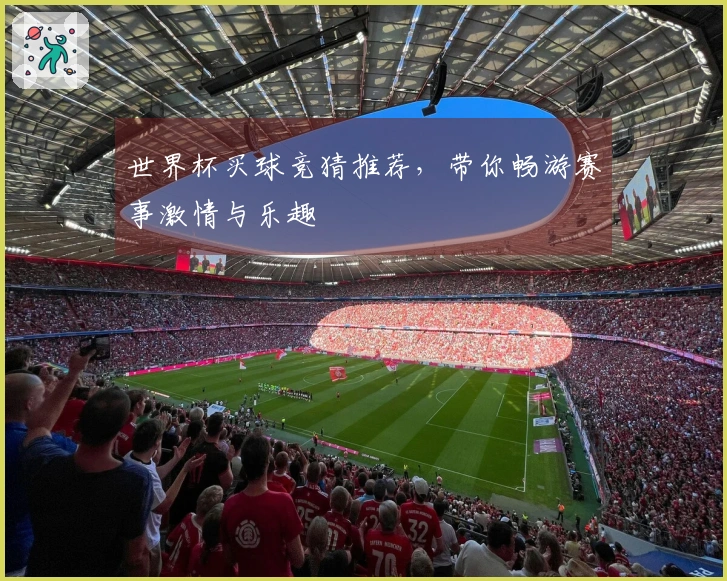 世界杯买球竞猜推荐，带你畅游赛事激情与乐趣
