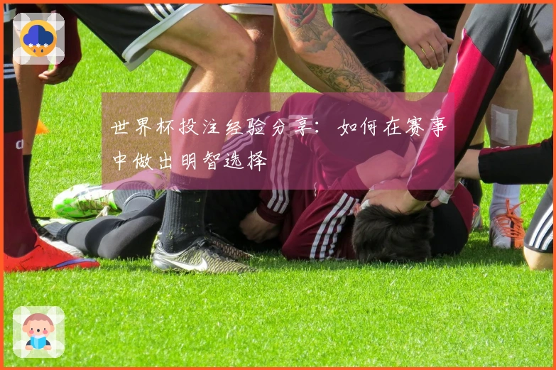 世界杯投注经验分享：如何在赛事中做出明智选择