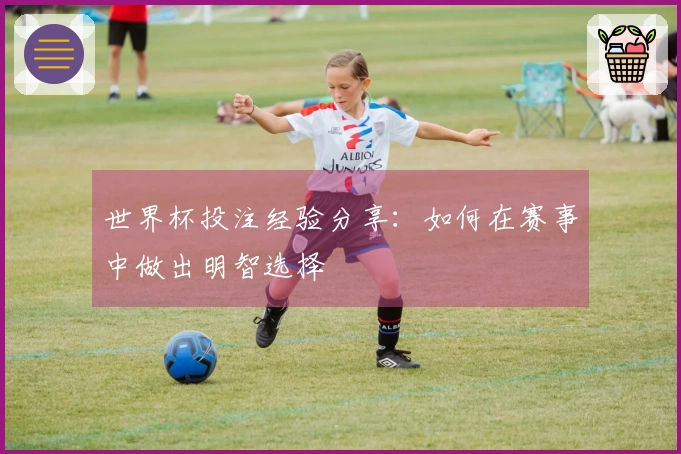 世界杯投注经验分享：如何在赛事中做出明智选择