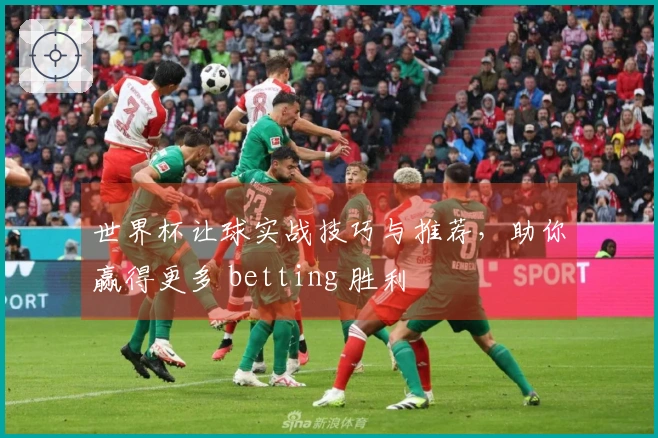 世界杯让球实战技巧与推荐，助你赢得更多 betting 胜利