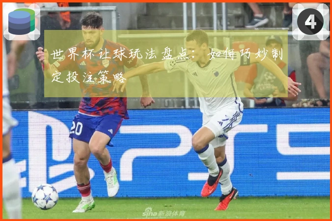 世界杯让球玩法盘点：如何巧妙制定投注策略
