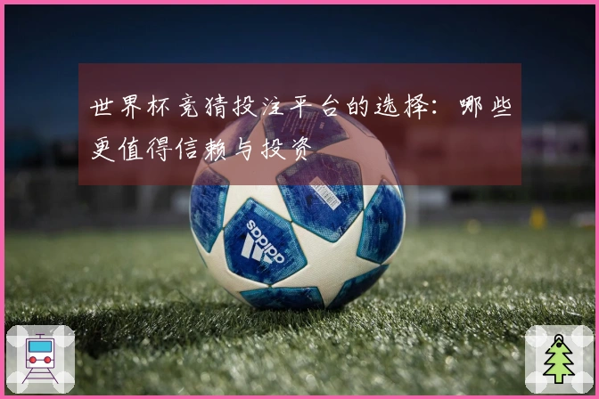 世界杯竞猜投注平台的选择：哪些更值得信赖与投资