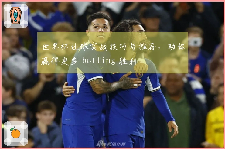 世界杯让球实战技巧与推荐，助你赢得更多 betting 胜利
