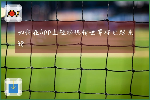 如何在App上轻松玩转世界杯让球竞猜