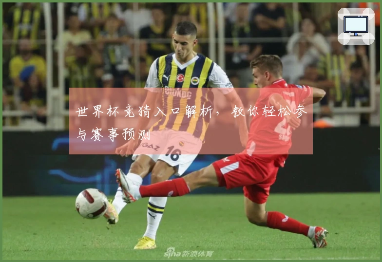 世界杯竞猜入口解析，教你轻松参与赛事预测